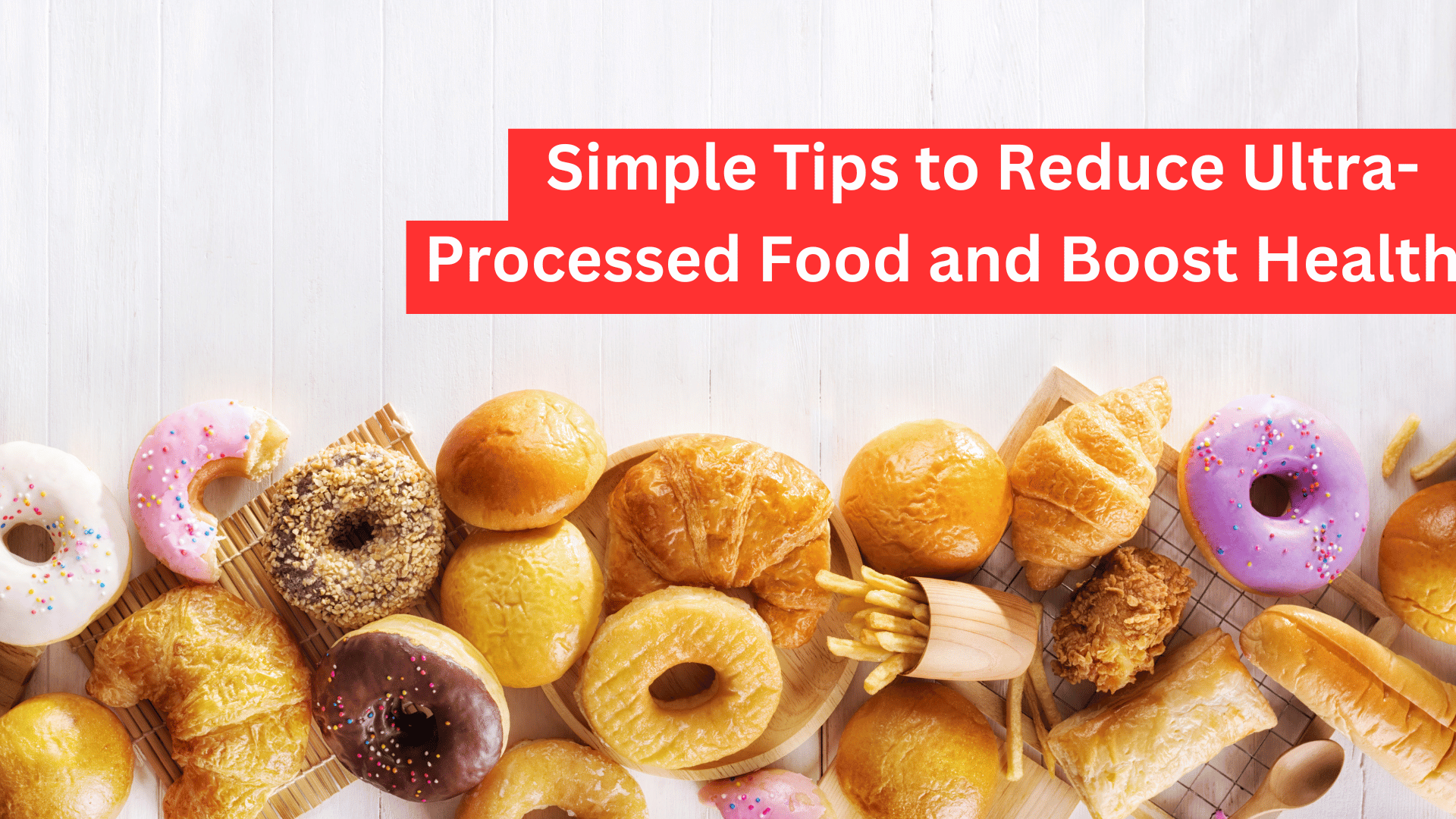 Simple Tips to Reduce Ultra-Processed Foods and Boost Health